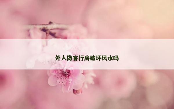 外人做客行房破壞風(fēng)水嗎