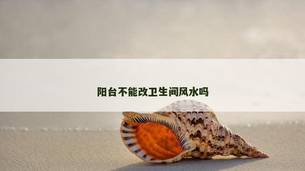 陽臺不能改衛生間風水嗎
