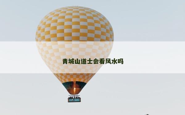 青城山道士會看風水嗎