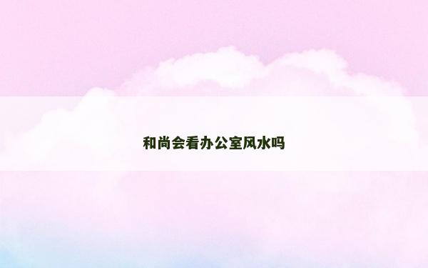 和尚會看辦公室風水嗎