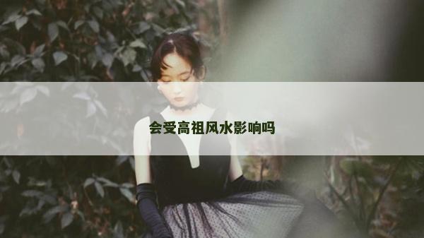 會受高祖風(fēng)水影響嗎