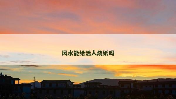 風(fēng)水能給活人燒紙嗎