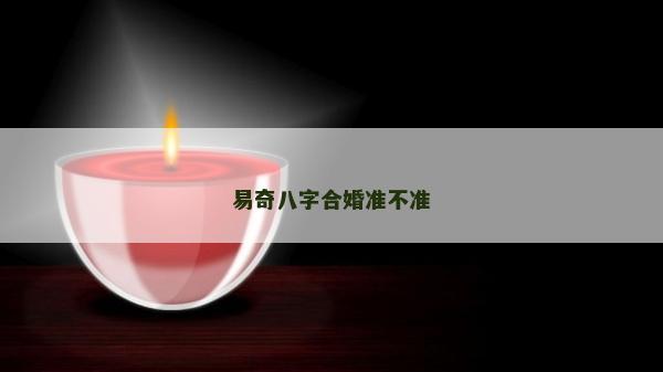 易奇八字合婚準(zhǔn)不準(zhǔn)