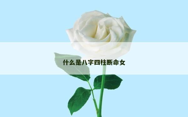 什么是八字四柱斷命女
