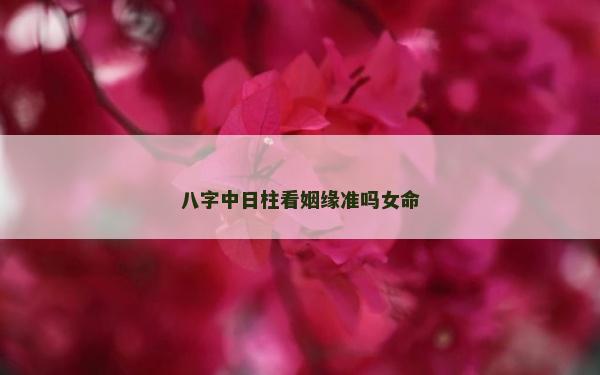 八字中日柱看姻緣準(zhǔn)嗎女命