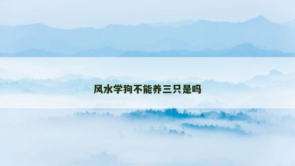 風水學狗不能養三只是嗎