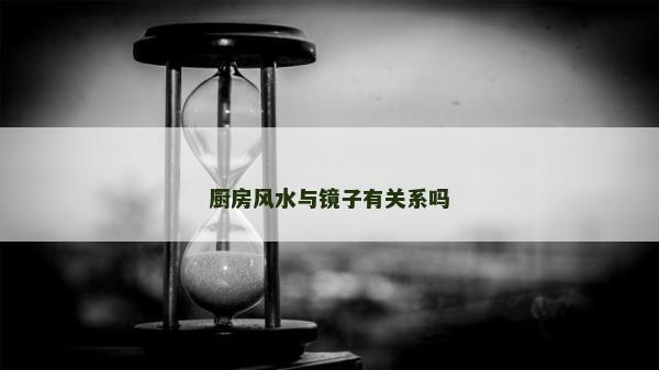 廚房風(fēng)水與鏡子有關(guān)系嗎