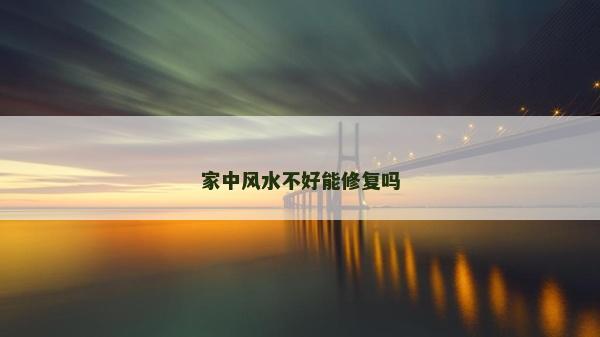家中風(fēng)水不好能修復(fù)嗎