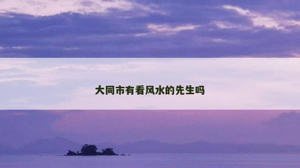 大同市有看風水的先生嗎