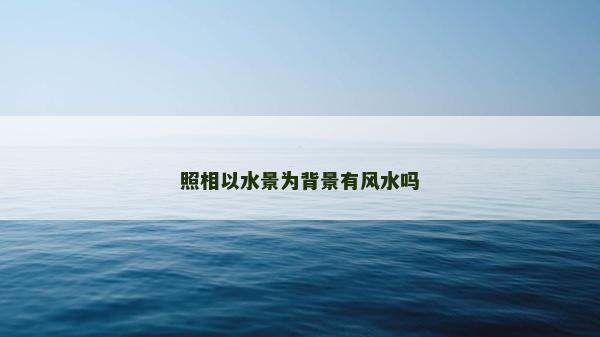 照相以水景為背景有風水嗎