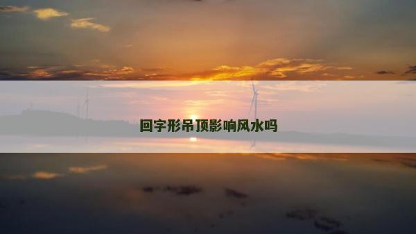 回字形吊頂影響風(fēng)水嗎