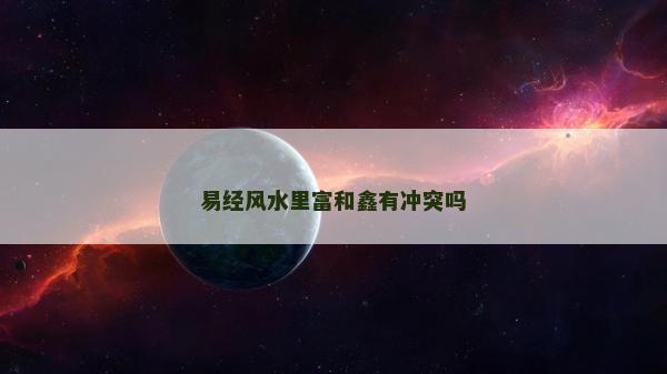 易經風水里富和鑫有沖突嗎