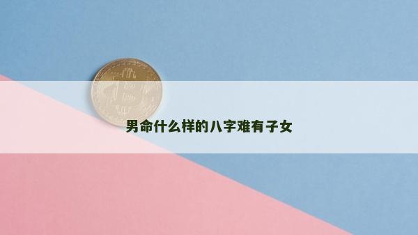 男命什么樣的八字難有子女