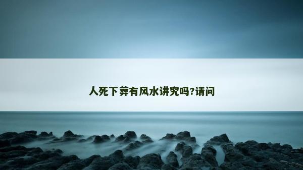 人死下葬有風水講究嗎?請問