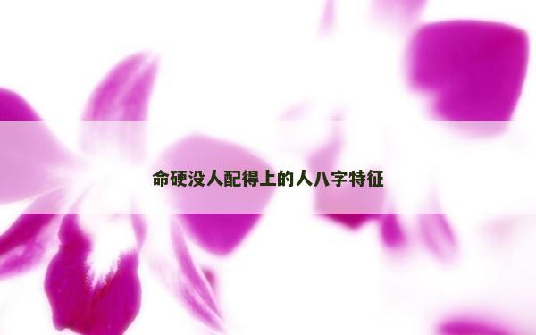 命硬沒人配得上的人八字特征