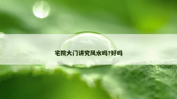 宅院大門講究風(fēng)水嗎?好嗎