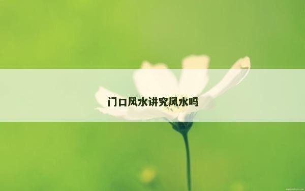 門口風(fēng)水講究風(fēng)水嗎