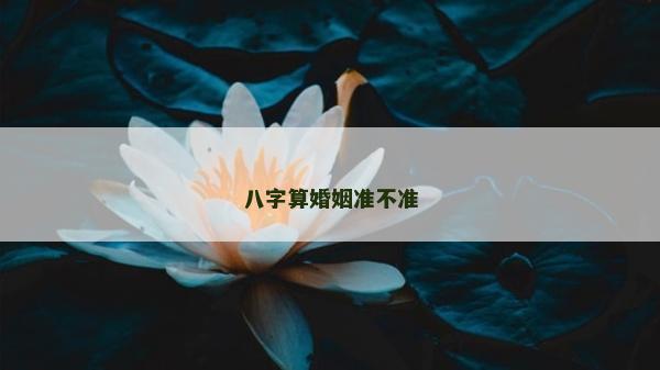 八字算婚姻準(zhǔn)不準(zhǔn)