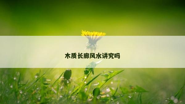 木質(zhì)長廊風水講究嗎