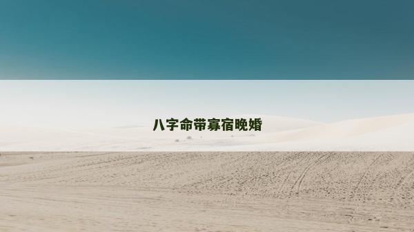 八字命帶寡宿晚婚