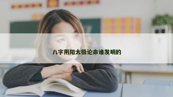 八字陰陽太極論命誰發明的