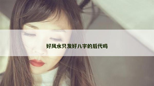 好風水只發好八字的后代嗎