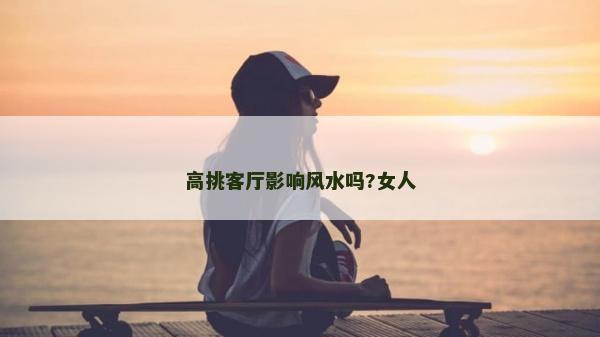 高挑客廳影響風水嗎?女人