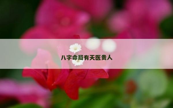 八字命局有天醫(yī)貴人