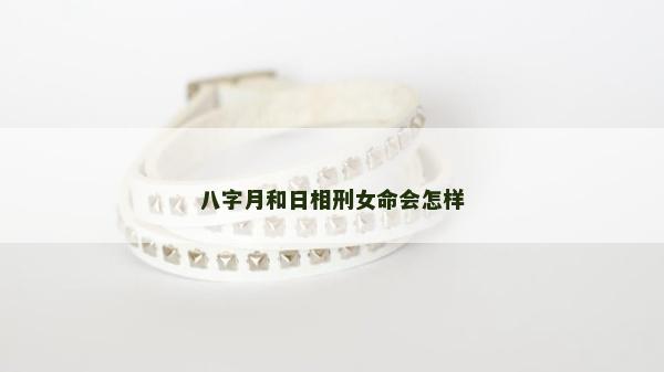 八字月和日相刑女命會怎樣