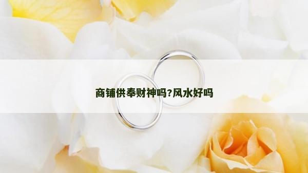 商鋪供奉財神嗎?風水好嗎