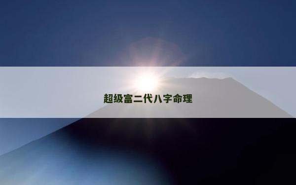超級富二代八字命理 超級富二代八字命理
