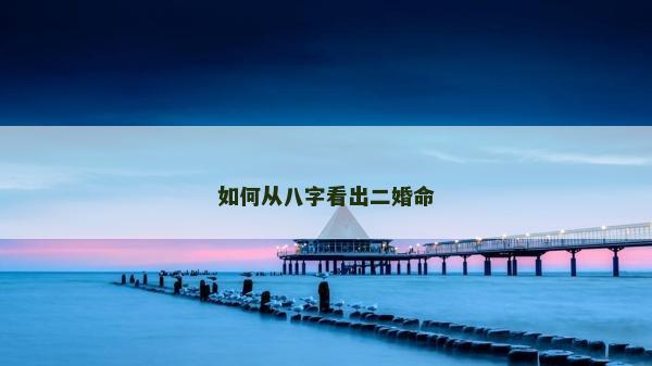 如何從八字看出二婚命