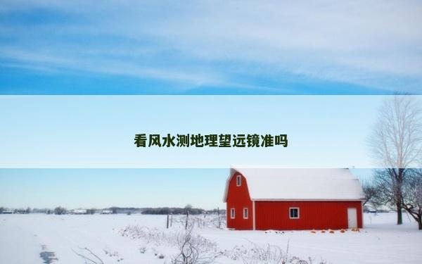 看風(fēng)水測地理望遠(yuǎn)鏡準(zhǔn)嗎