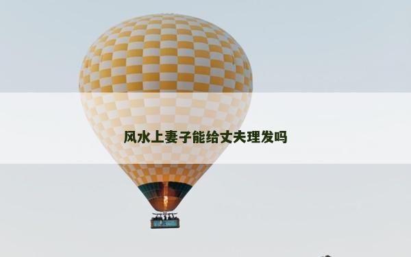風水上妻子能給丈夫理發嗎