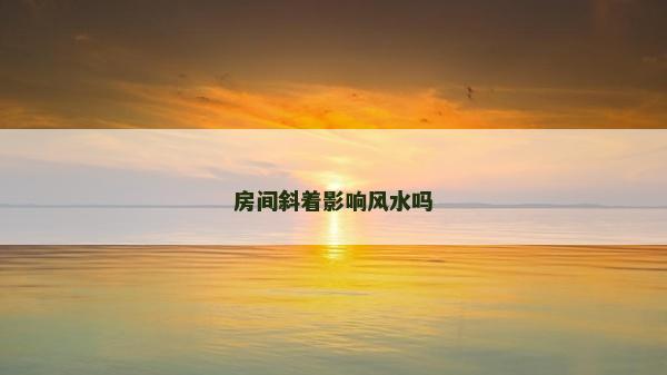 房間斜著影響風水嗎