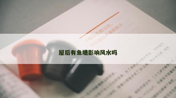屋后有魚塘影響風水嗎