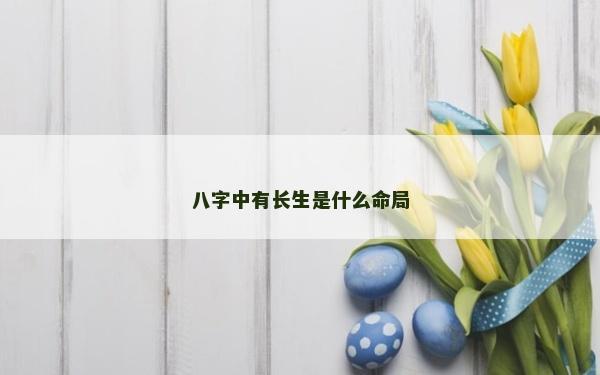 八字中有長生是什么命局