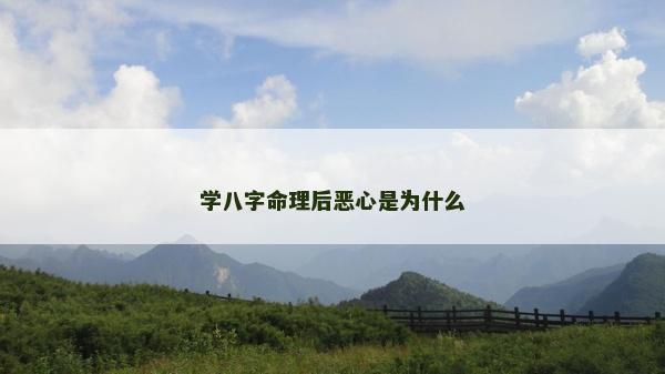 學(xué)八字命理后惡心是為什么 學(xué)八字命理后惡心是為什么