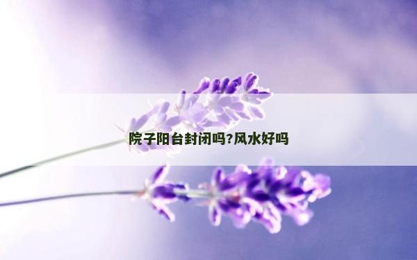 院子陽臺封閉嗎?風水好嗎