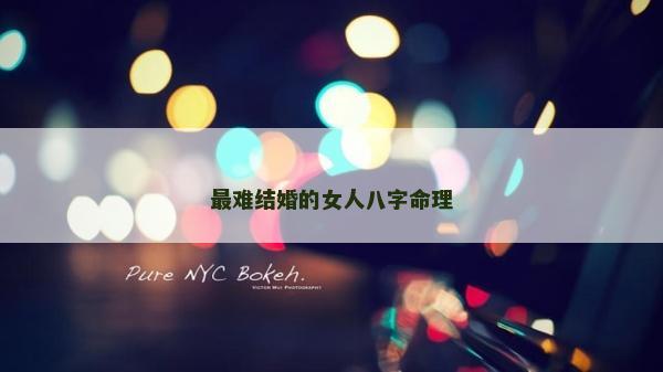 最難結婚的女人八字命理