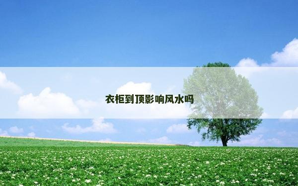 衣柜到頂影響風水嗎