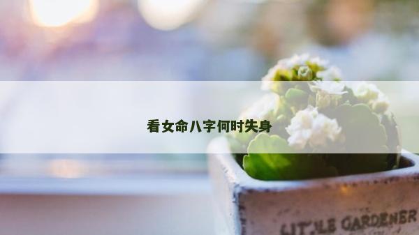 看女命八字何時失身