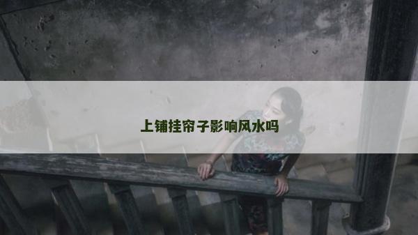 上鋪掛簾子影響風水嗎