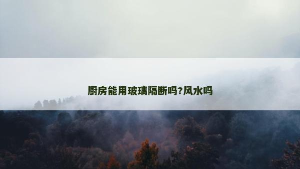 廚房能用玻璃隔斷嗎?風水嗎