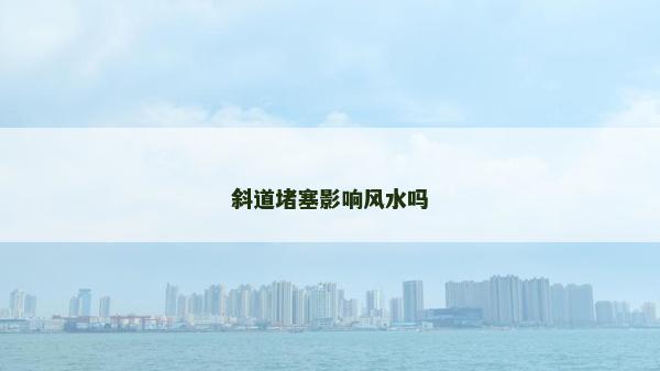 斜道堵塞影響風(fēng)水嗎