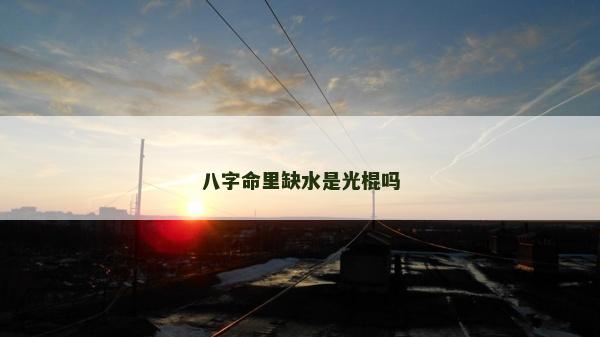 八字命里缺水是光棍嗎