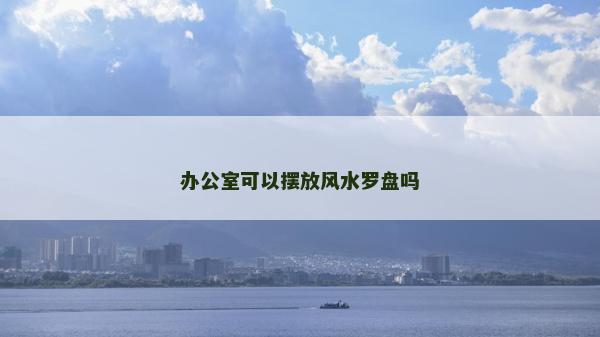 辦公室可以擺放風水羅盤嗎