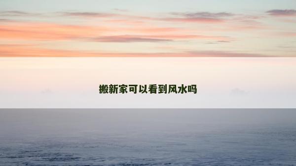 搬新家可以看到風水嗎