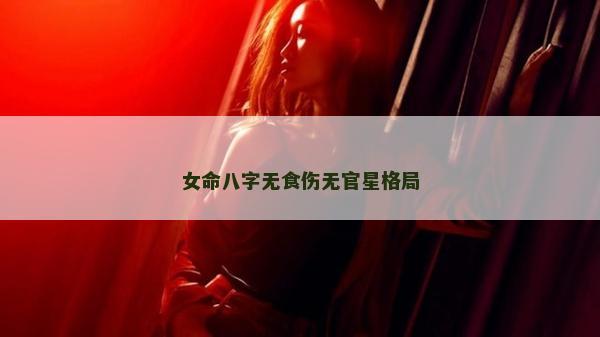 女命八字無食傷無官星格局