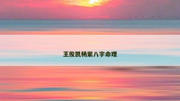 王俊凱楊紫八字命理